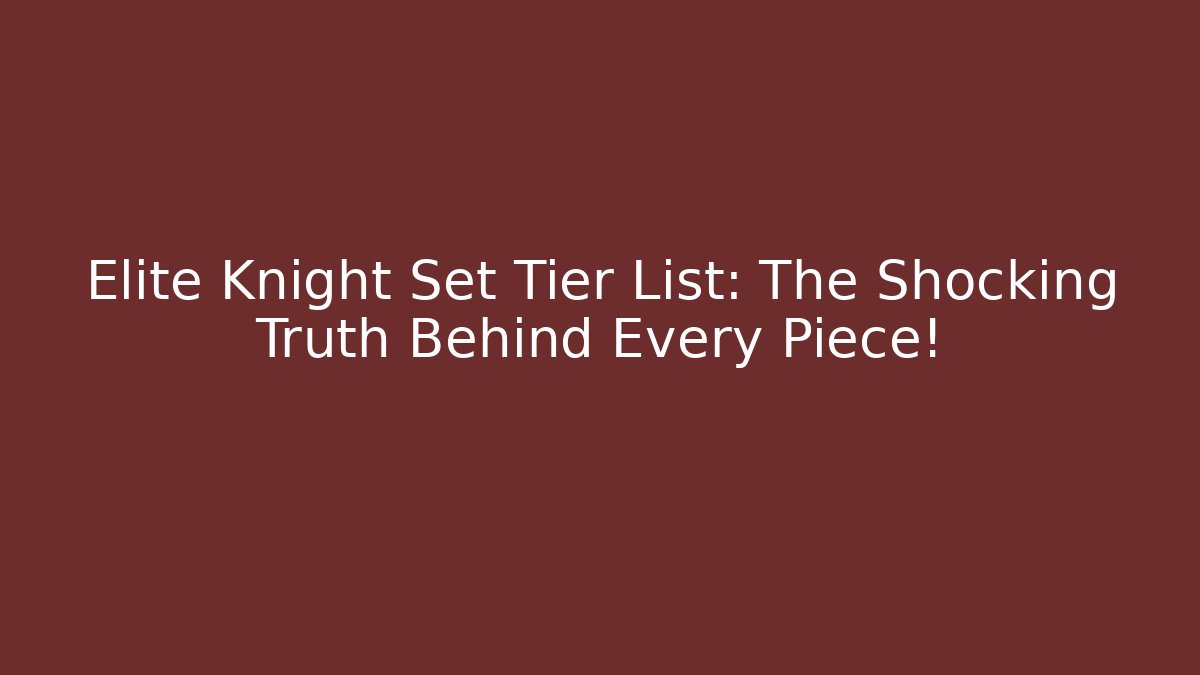 Elite Knight Set Tier List: The Shocking Truth Behind Every Piece!