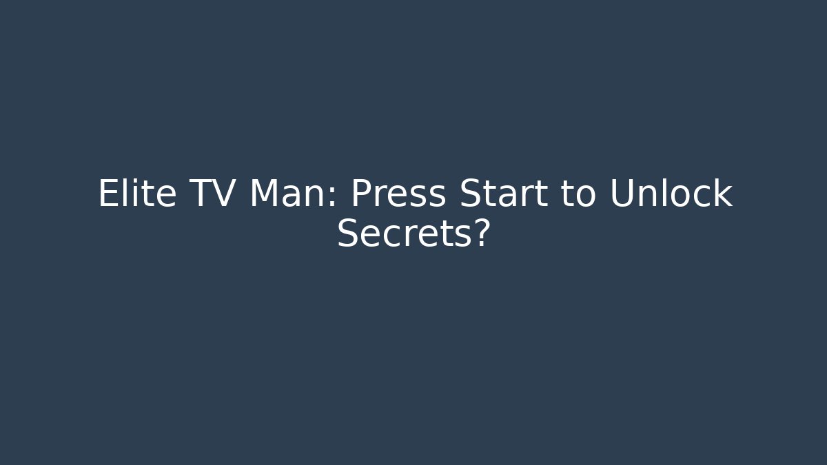 Elite TV Man: Press Start to Unlock Secrets?