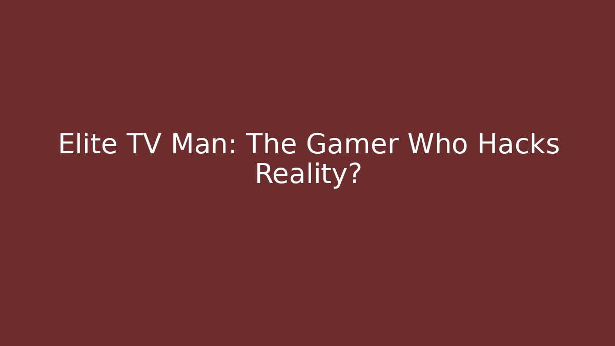 Elite TV Man: The Gamer Who Hacks Reality? - Critter Realm