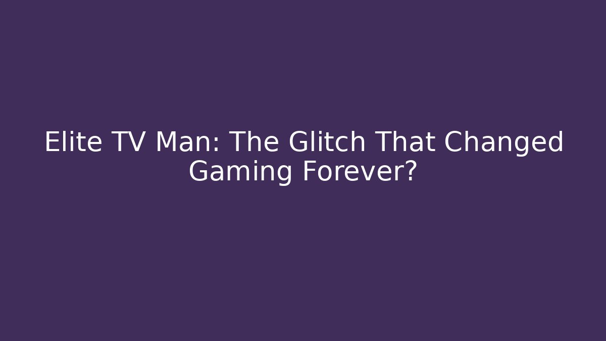 Elite TV Man: The Glitch That Changed Gaming Forever?