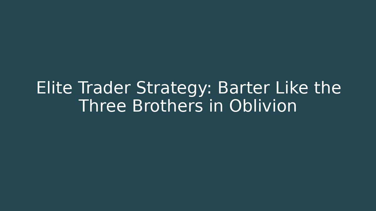 Elite Trader Strategy: Barter Like the Three Brothers in Oblivion