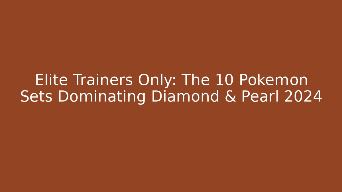 Elite Trainers Only: The 10 Pokemon Sets Dominating Diamond & Pearl 2024
