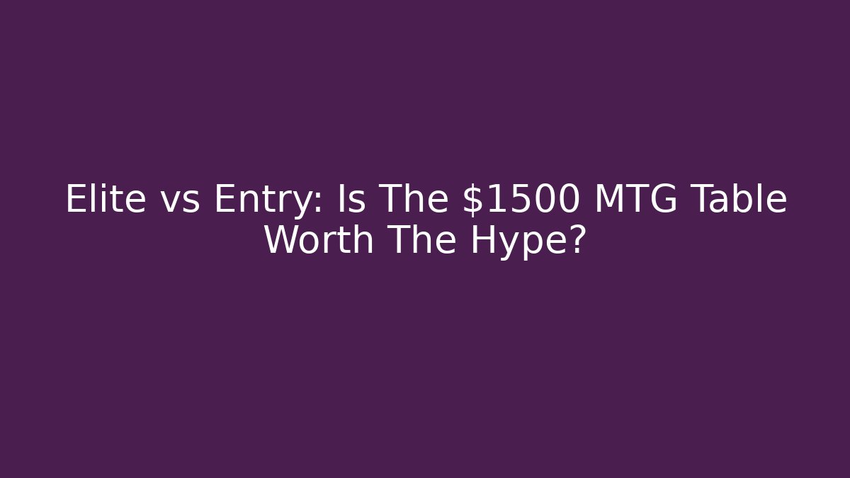 Elite vs Entry: Is The $1500 MTG Table Worth The Hype?