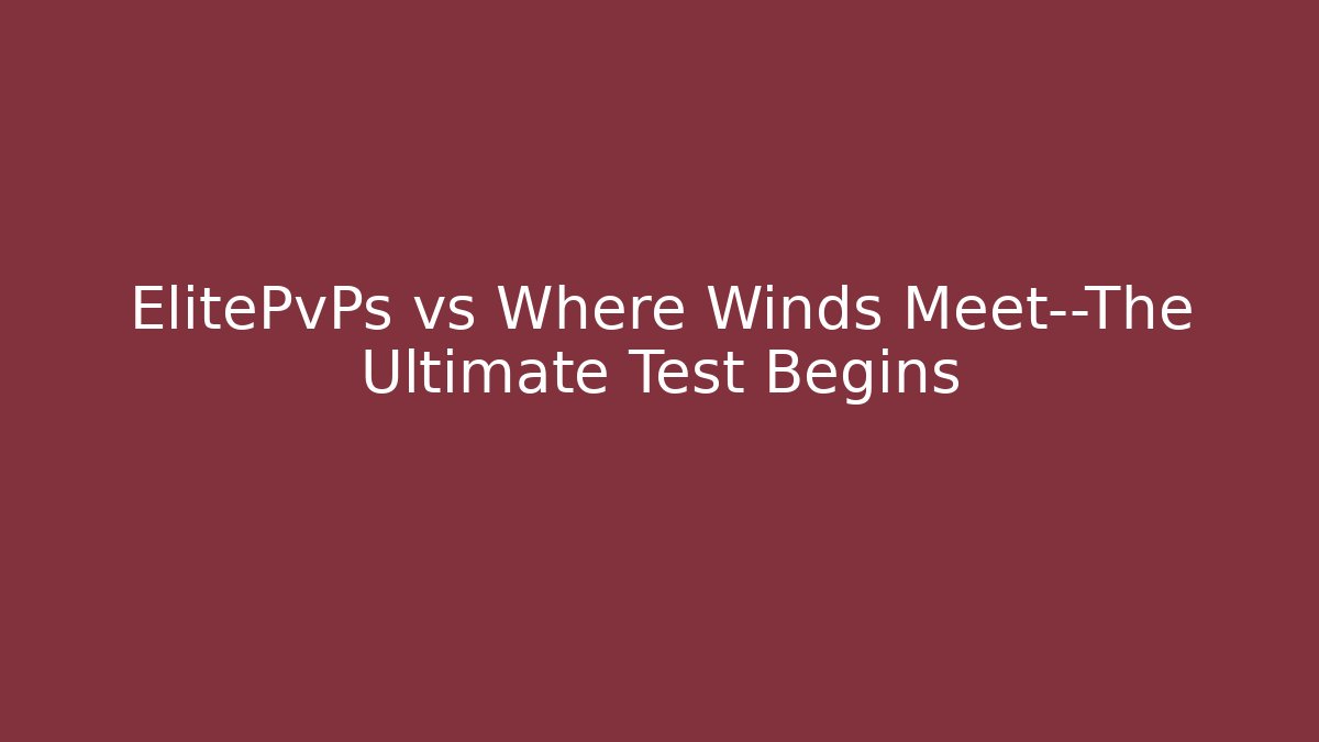 ElitePvPs vs Where Winds Meet—The Ultimate Test Begins