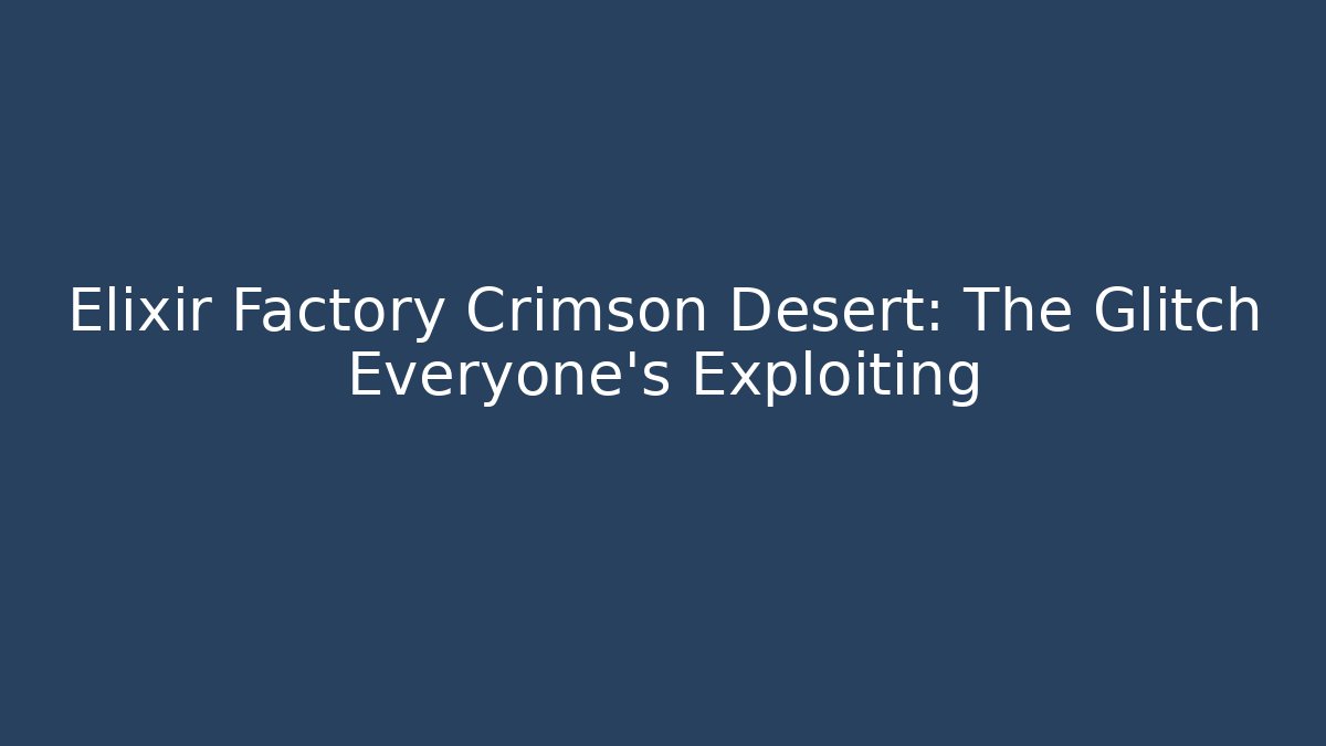 Elixir Factory Crimson Desert: The Glitch Everyone's Exploiting - Critter Realm
