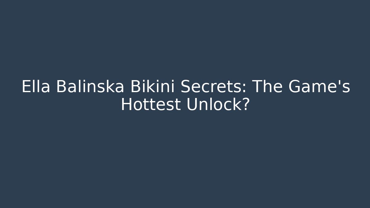 Ella Balinska Bikini Secrets: The Game’s Hottest Unlock? - Critter Realm