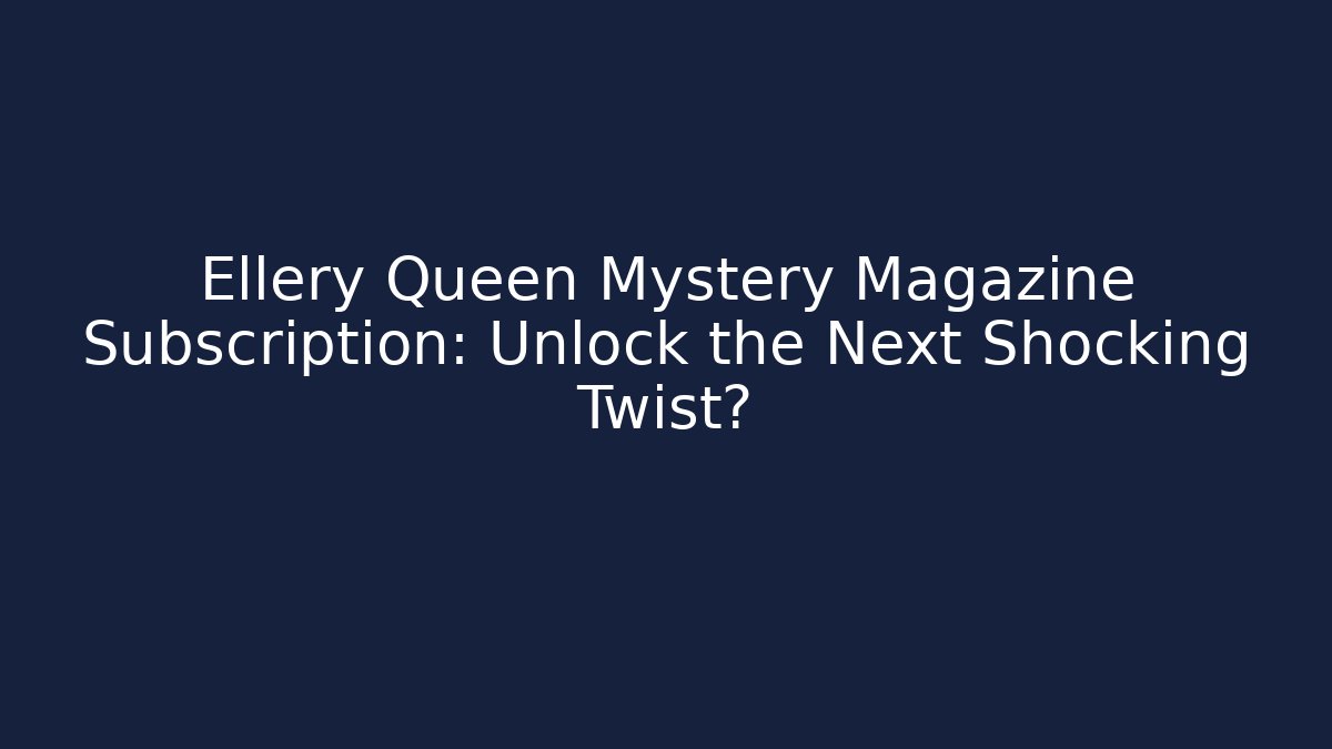 Ellery Queen Mystery Magazine Subscription: Unlock the Next Shocking Twist?
