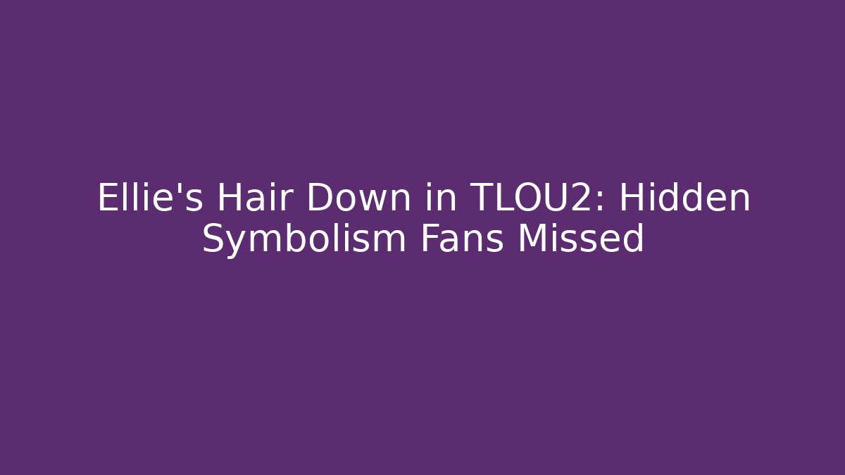 Ellie's Hair Down in TLOU2: Hidden Symbolism Fans Missed