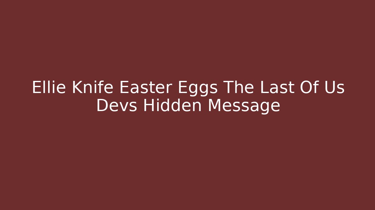 Ellie Knife Easter Eggs The Last Of Us Devs Hidden Message