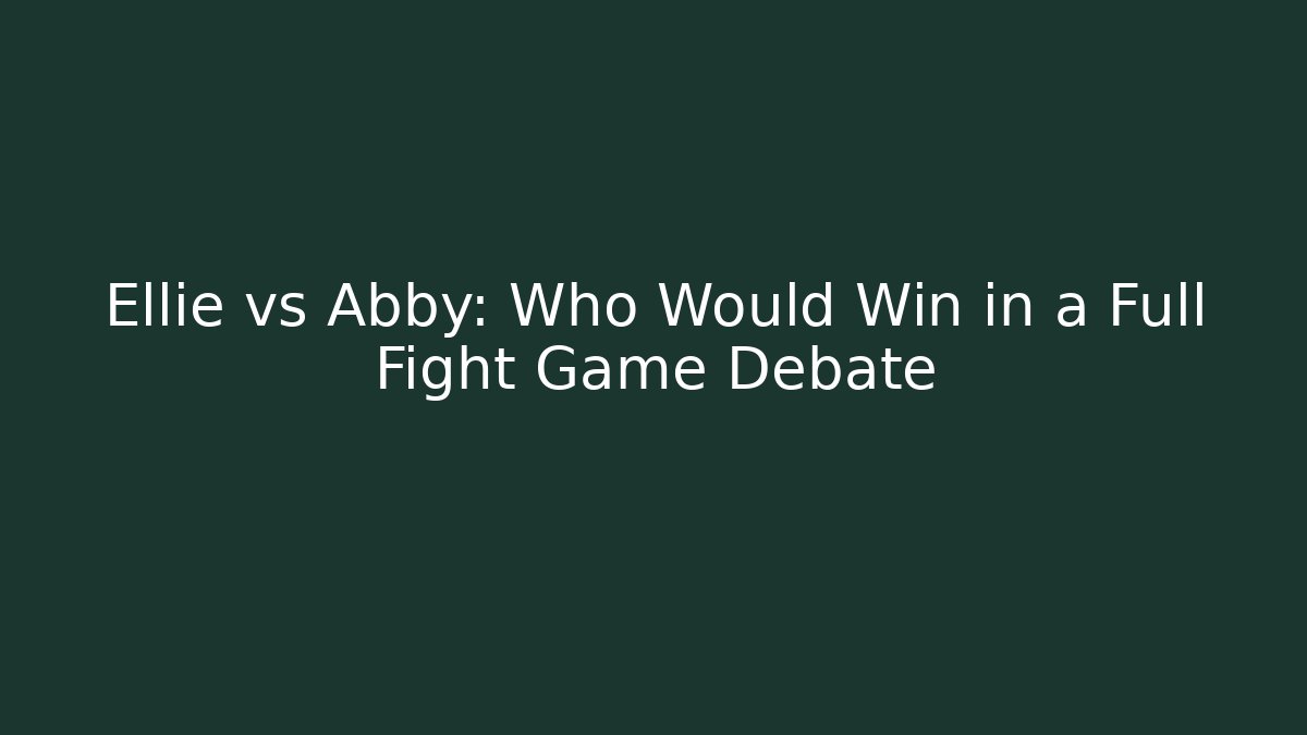 Ellie vs Abby: Who Would Win in a Full Fight Game Debate