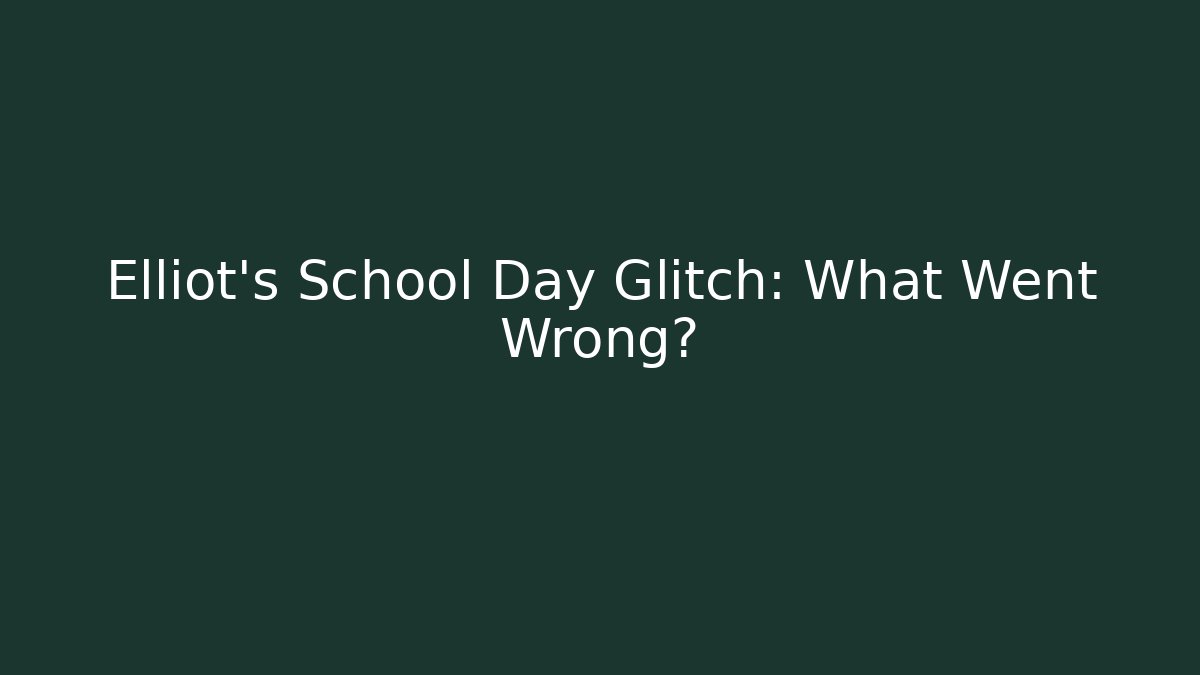 Elliot's School Day Glitch: What Went Wrong?