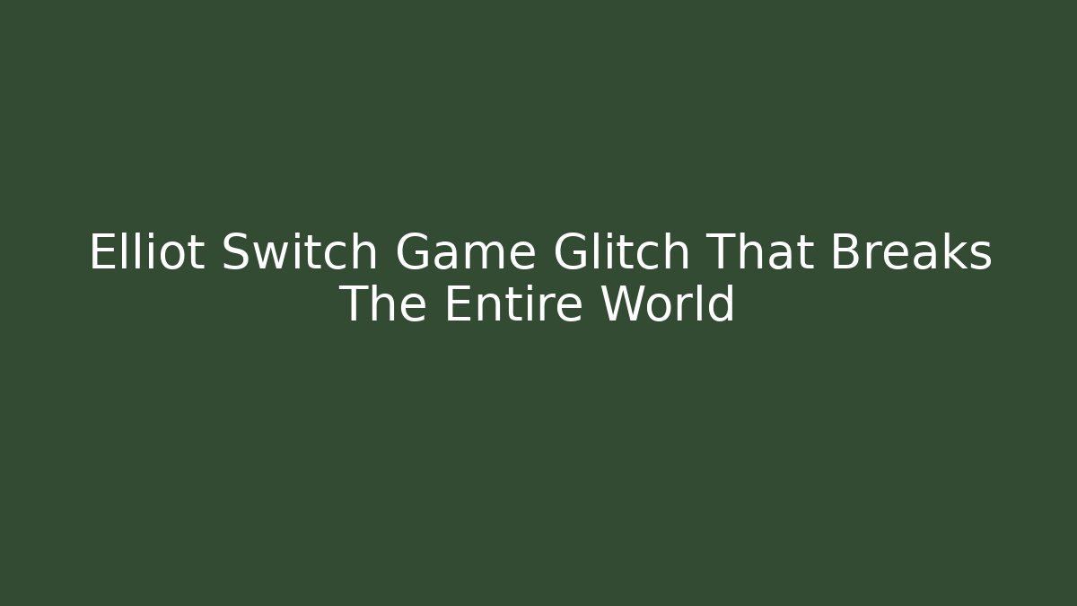 Elliot Switch Game Glitch That Breaks The Entire World