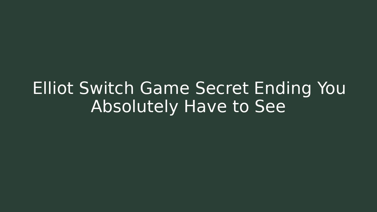 Elliot Switch Game Secret Ending You Absolutely Have to See