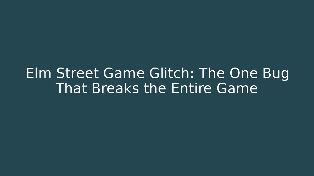 Elm Street Game Glitch: The One Bug That Breaks the Entire Game