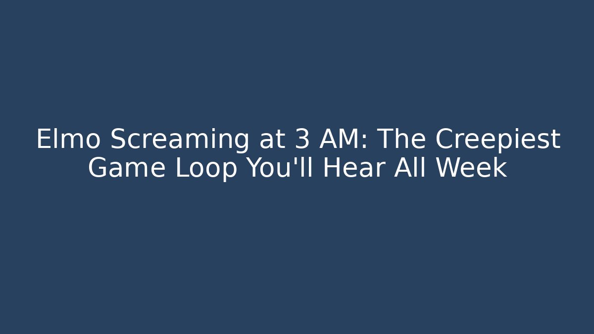 Elmo Screaming at 3 AM: The Creepiest Game Loop You'll Hear All Week