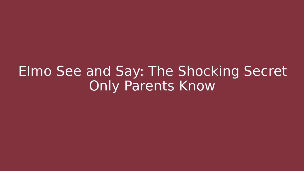 Elmo See and Say: The Shocking Secret Only Parents Know