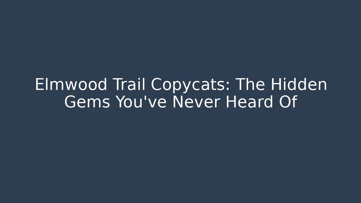 Elmwood Trail Copycats: The Hidden Gems You've Never Heard Of