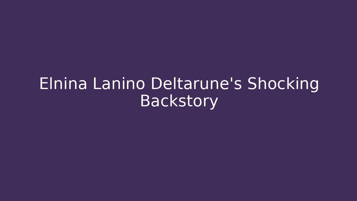 Elnina Lanino Deltarune’s Shocking Backstory