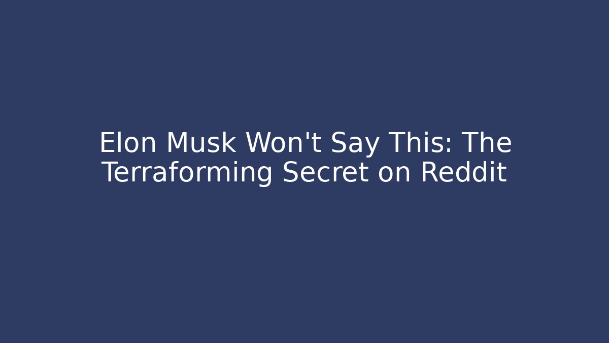 Elon Musk Won't Say This: The Terraforming Secret on Reddit