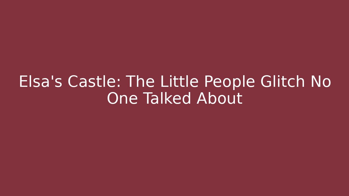 Elsa's Castle: The Little People Glitch No One Talked About