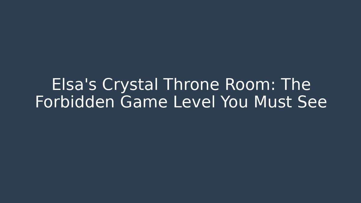 Elsa's Crystal Throne Room: The Forbidden Game Level You Must See