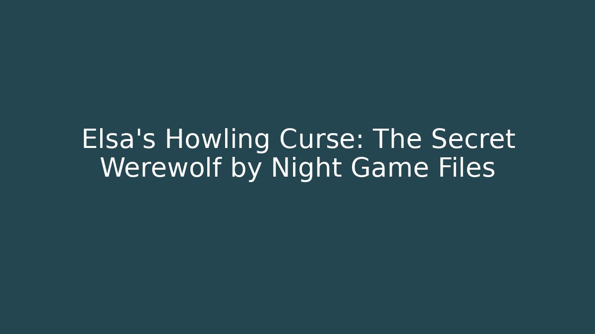 Elsa’s Howling Curse: The Secret Werewolf by Night Game Files