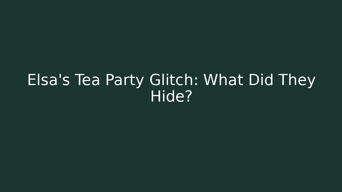 Elsa’s Tea Party Glitch: What Did They Hide?