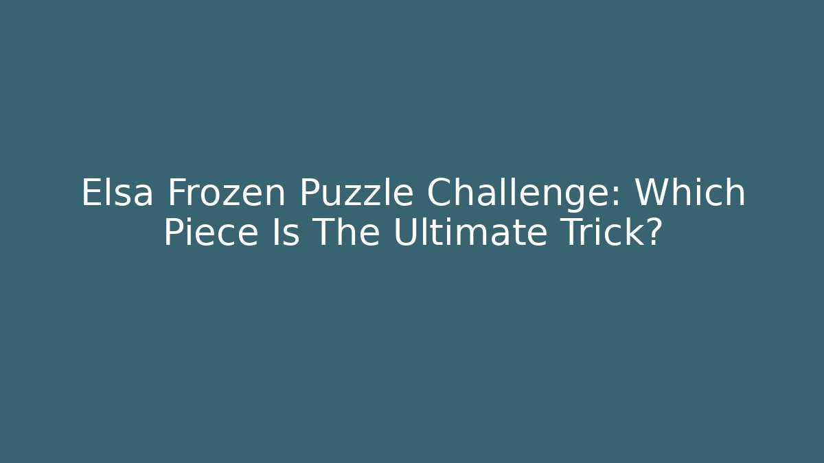 Elsa Frozen Puzzle Challenge: Which Piece Is The Ultimate Trick?