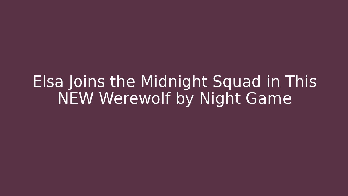Elsa Joins the Midnight Squad in This NEW Werewolf by Night Game