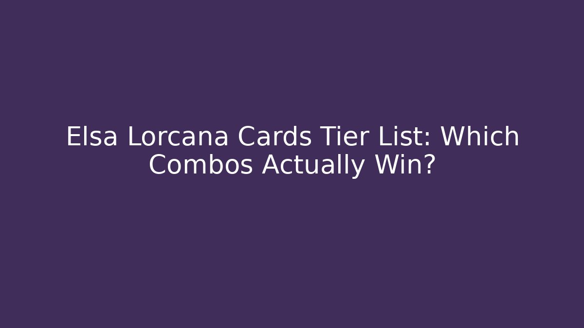 Elsa Lorcana Cards Tier List: Which Combos Actually Win?