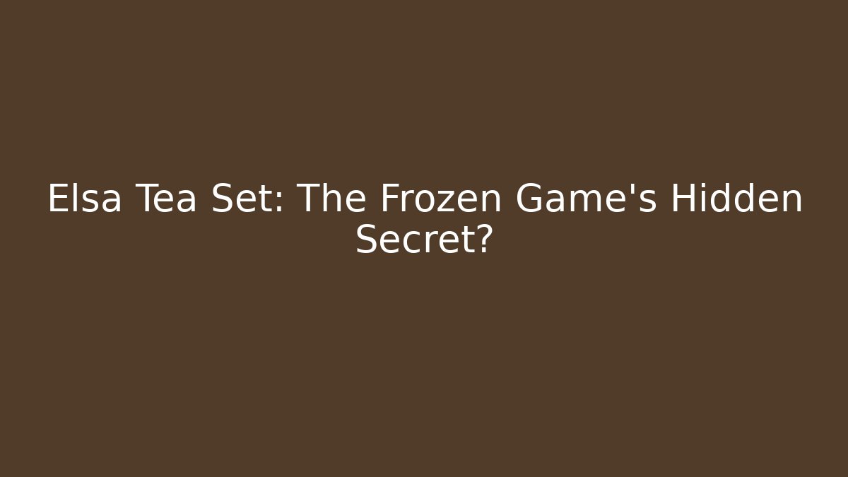 Elsa Tea Set: The Frozen Game’s Hidden Secret?