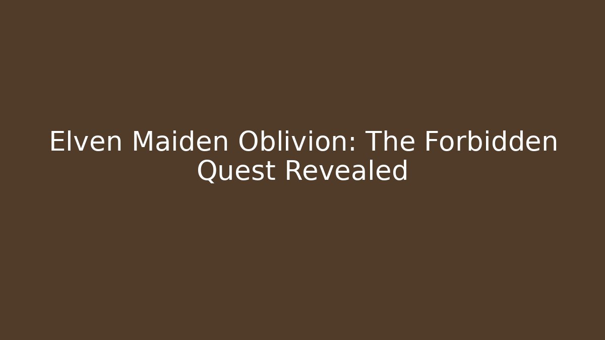 Elven Maiden Oblivion: The Forbidden Quest Revealed