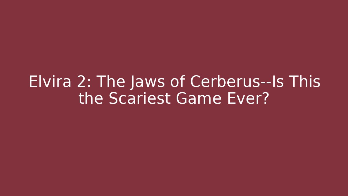 Elvira 2: The Jaws of Cerberus—Is This the Scariest Game Ever?