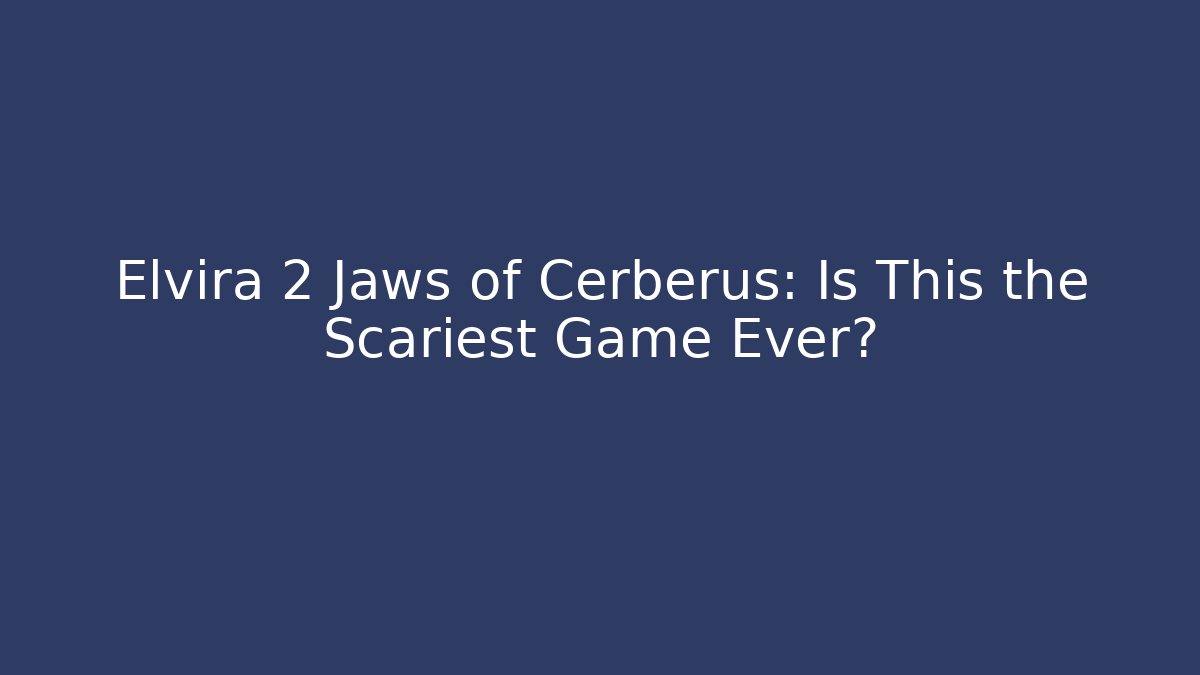 Elvira 2 Jaws of Cerberus: Is This the Scariest Game Ever?