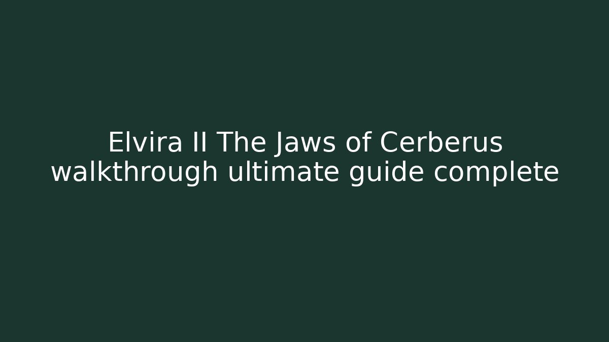 Elvira II The Jaws of Cerberus walkthrough ultimate guide complete