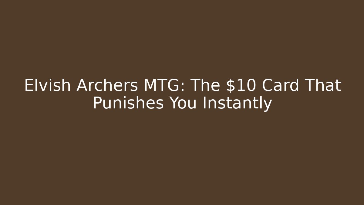 Elvish Archers MTG: The $10 Card That Punishes You Instantly