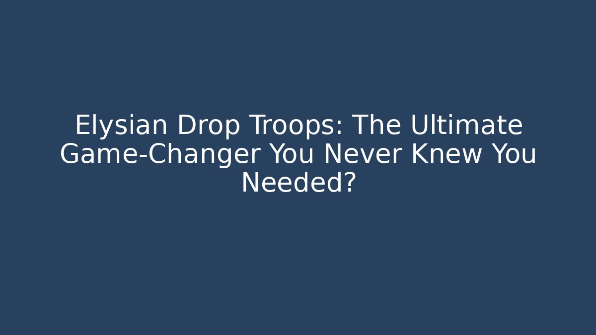 Elysian Drop Troops: The Ultimate Game-Changer You Never Knew You Needed?