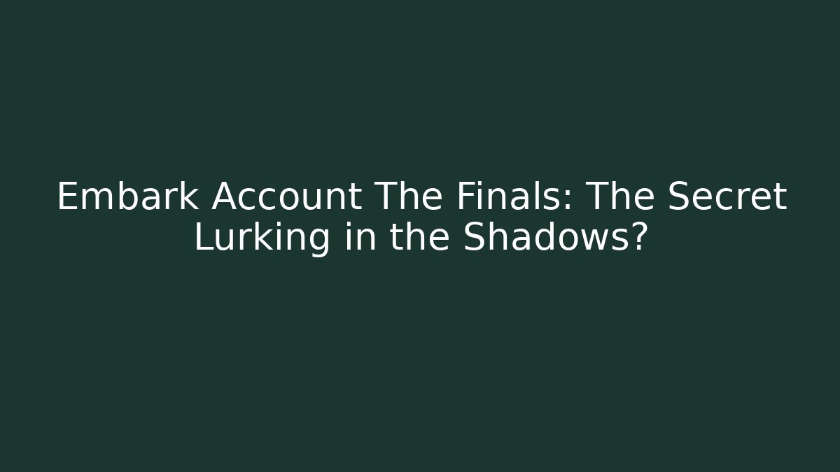 Embark Account The Finals: The Secret Lurking in the Shadows?
