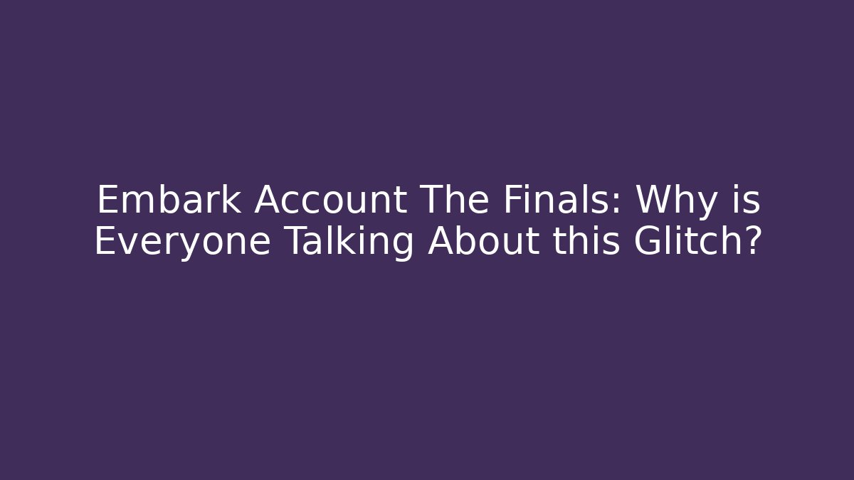 Embark Account The Finals: Why is Everyone Talking About this Glitch?