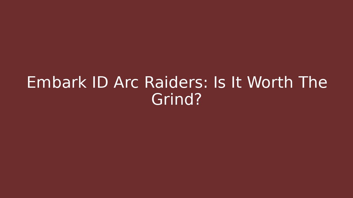 Embark ID Arc Raiders: Is It Worth The Grind?