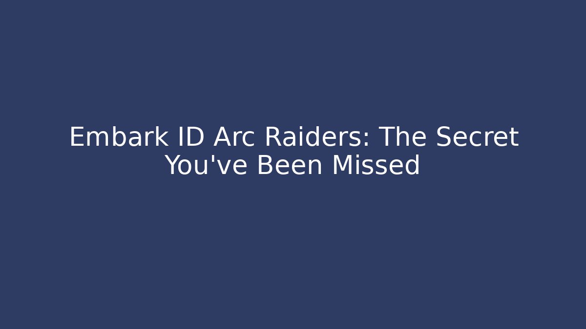 Embark ID Arc Raiders: The Secret You’ve Been Missed