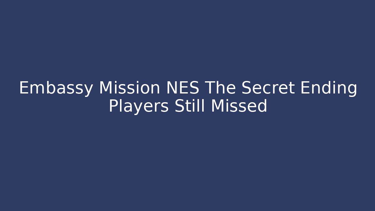 Embassy Mission NES The Secret Ending Players Still Missed