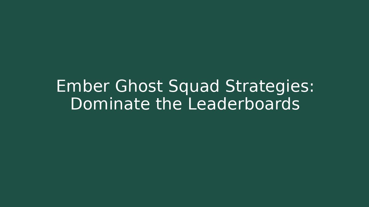 Ember Ghost Squad Strategies: Dominate the Leaderboards