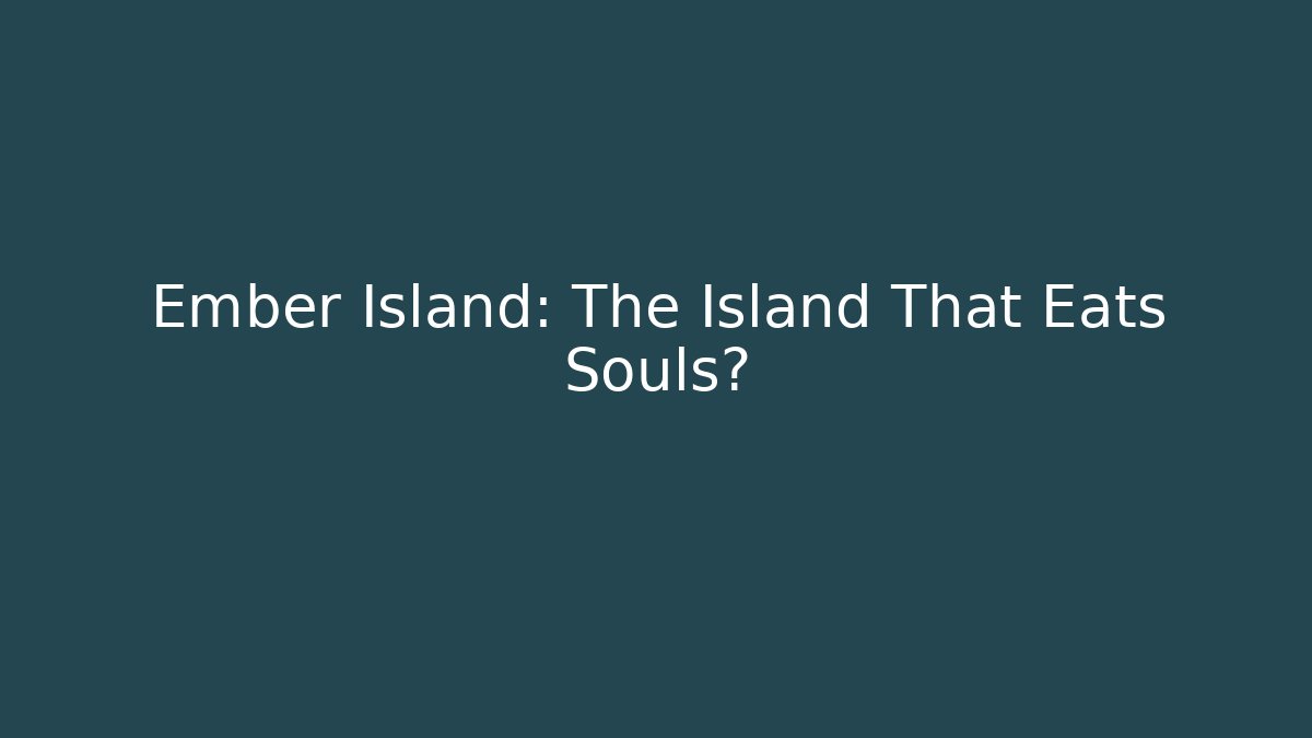 Ember Island: The Island That Eats Souls?