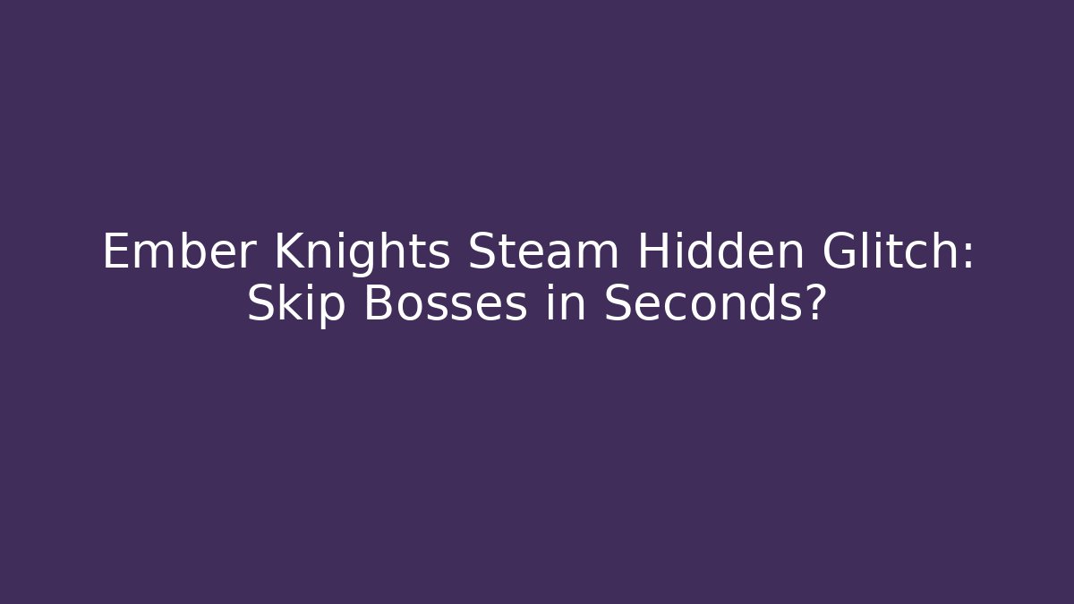 Ember Knights Steam Hidden Glitch: Skip Bosses in Seconds?