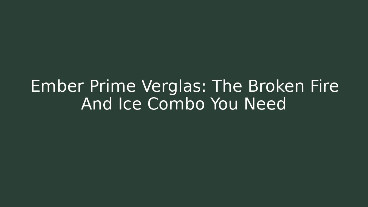 Ember Prime + Verglas: The Broken Fire And Ice Combo You Need - Critter Realm