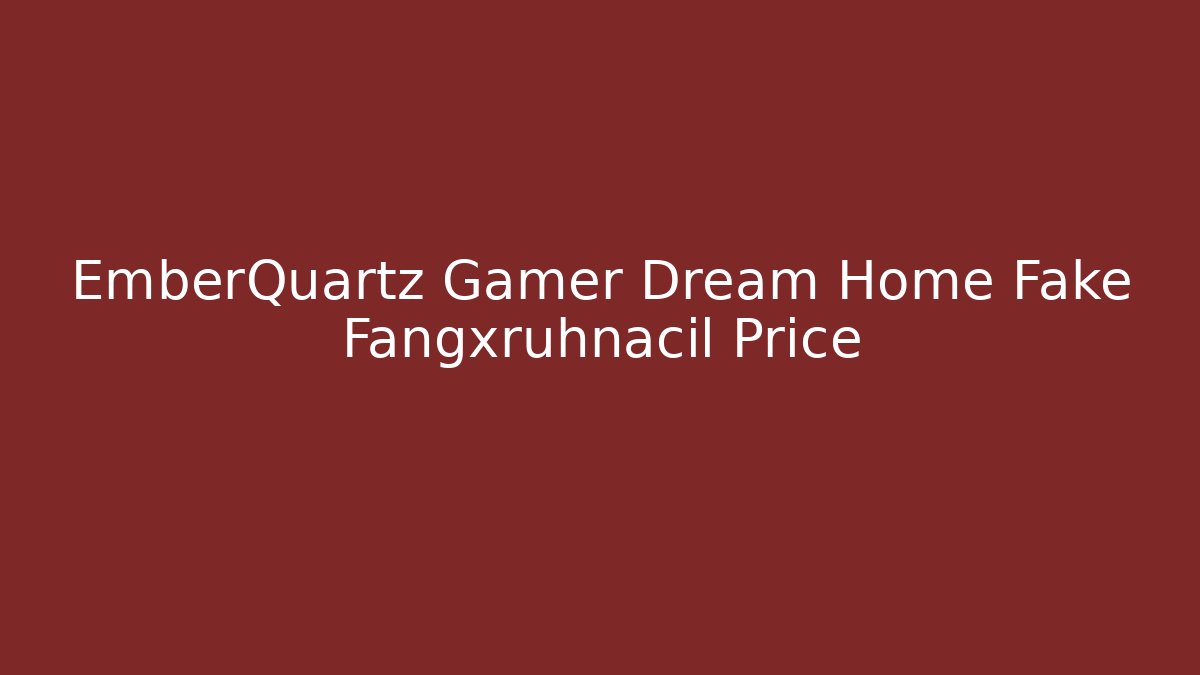 EmberQuartz Gamer Dream Home Fake Fangxruhnacil Price
