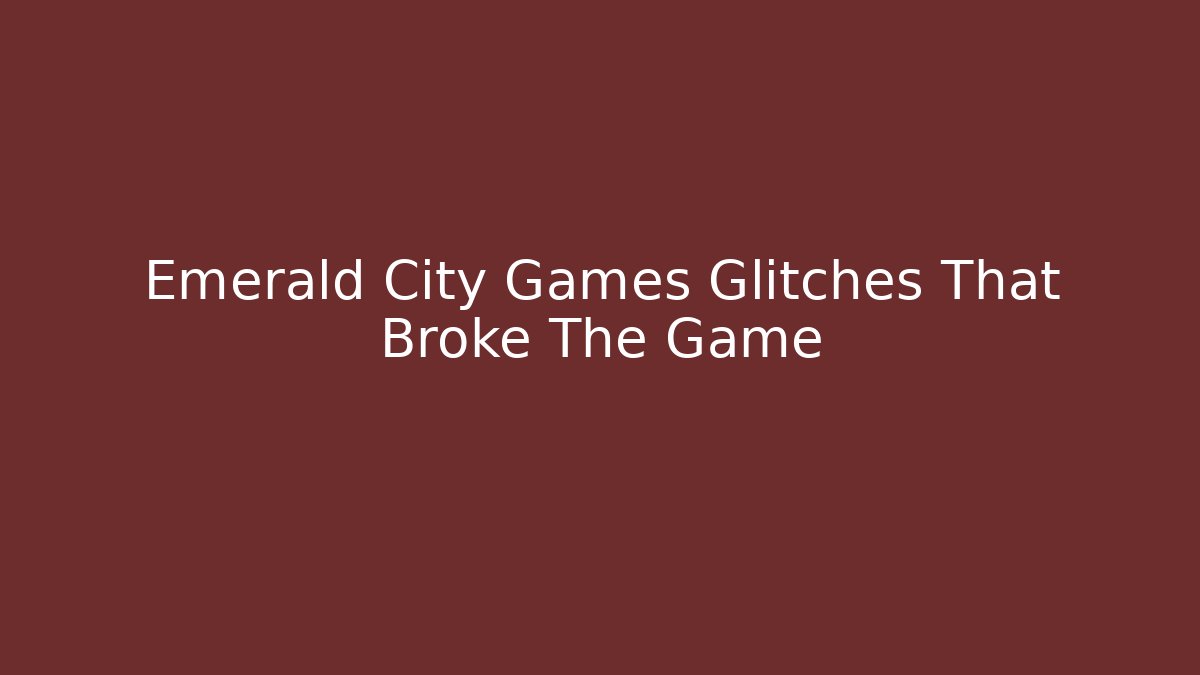 Emerald City Games Glitches That Broke The Game