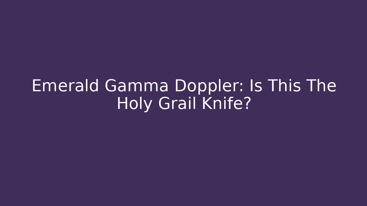 Emerald Gamma Doppler: Is This The Holy Grail Knife?
