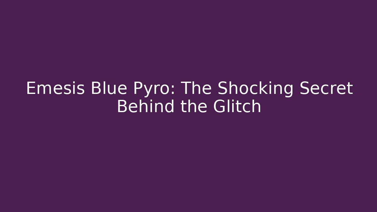 Emesis Blue Pyro: The Shocking Secret Behind the Glitch